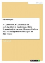 M-Commerce. E-Commerce mit Mobilgeraten in Deutschland. Eine Bestandsaufnahme von Chancen, Risiken und zukunftigen Entwicklungen