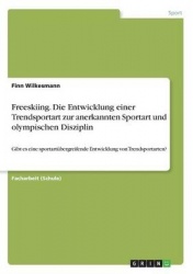 Freeskiing. Die Entwicklung Einer Trendsportart Zur Anerkannten Sportart Und Olympischen Disziplin