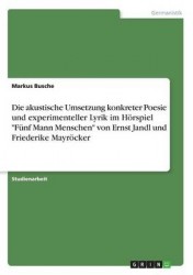 Die akustische Umsetzung konkreter Poesie und experimenteller Lyrik im Hoerspiel Funf Mann Menschen von Ernst Jandl und Friederi