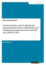 Nord-Ost Bayern Und Der Wegfall Der Innerdeutschen Grenze. Mikroanalyse Des Transformationsprozesses Der Stadt Hof Von 1989 Bis 