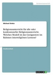 Religionsunterricht für alle oder konfessioneller Religionsunterricht. Welches Modell ist das Geeignetere im Rahmen interreligiö