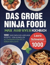 Das große Ninja Foodi MAX Airfryer Kochbuch - 1000 Tage einfache & gesunde Rezepte - von schnellen Alltagsgerichten bis zu süßen