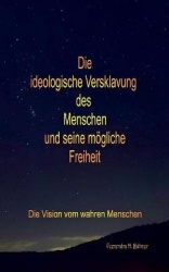 Die ideologische Versklavung des Menschen und seine moegliche Freiheit - Die Vision vom wahren Menschen