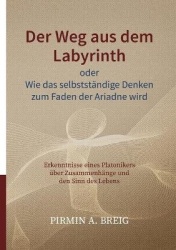Der Weg aus dem Labyrinth oder Wie das selbstständige Denken zum Faden der Ariadne wird - Erkenntnisse eines Platonikers über Zu