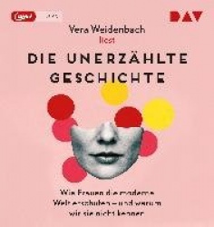 Die unerzählte Geschichte. Wie Frauen die moderne Welt erschufen - und warum wir sie nicht kennen