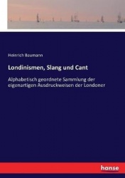 Londinismen, Slang und Cant - Alphabetisch geordnete Sammlung der eigenartigen Ausdruckweisen der Londoner