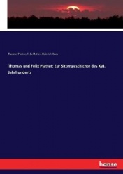 Thomas und Felix Platter - Zur Sittengeschichte des XVI. Jahrhunderts