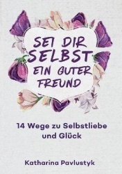 Sei dir selbst ein guter Freund - 14 Wege zu Selbstliebe und Glück