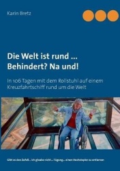 Die Welt ist rund ... Behindert? Na und! - In 106 Tagen mit dem Rollstuhl auf einem Kreuzfahrtschiff rund um die Welt