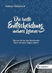 Die beste Entscheidung meines Lebens - Warum Sie bei der Berufswahl Ihrer Intuition folgen sollten