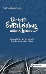 Die beste Entscheidung meines Lebens - Warum Sie bei der Berufswahl Ihrer Intuition folgen sollten