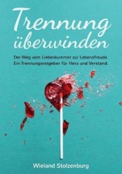 Trennungüberwinden: Der Weg vom Liebeskummer zur Lebensfreude. Ein Trennungsratgeber für Herz und Verstand.