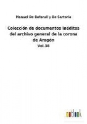 Colección de documentos inéditos del archivo general de la corona de Aragón - Vol.38