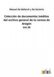 Colección de documentos inéditos del archivo general de la corona de Aragón - Vol.38