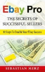 Ebay Pro - The Secrets of Successful Sellers - 10 Steps To Double Your Ebay Success