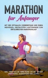 Marathon für Anfänger: Mit der optimalen Vorbereitung und einem individuell gestalteten Lauftraining zum erfolgreichen Marathonl