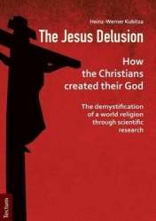 The Jesus Delusion - How the Christians Created Their God: The Demystification of a World Religion Through Scientific Research