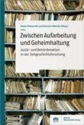 Zwischen Aufarbeitung Und Geheimhaltung - Justiz- Und Behordenakten in Der Zeitgeschichtsforschung