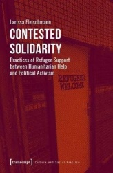 Contested Solidarity – Practices of Refugee Support between Humanitarian Help and Political Activism