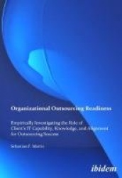 Organizational Outsourcing Readiness - Empirically Investigating the Role of Client’s IT Capability, Knowledge, and Alignment fo