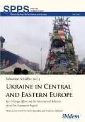 Ukraine in Central and Eastern Europe - Kyiv's Foreign Affairs and the International Relations of the Post-Communist Region