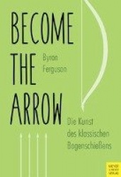 Become the Arrow -  Die Kunst des klassischen Bogenschießens