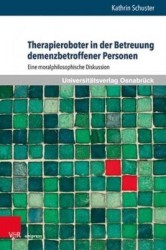 Therapieroboter in der Betreuung demenzbetroffener Personen - Eine moralphilosophische Diskussion