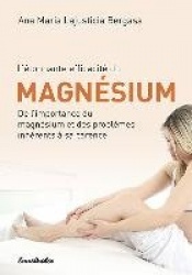 L'Etonnante Efficacite Du Magnesium - de l'Importance Du Magnesium Et Des Problemes Inherents Ã Sa Carence