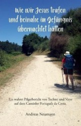 Wie wir Jesus trafen und beinahe im Gefängnis übernachtet hätten - Ein wahrer Pilgerbericht von Tochter und Vater auf dem Caminh