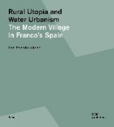 Rural Utopia and Water Urbanism - The Modern Village in Franco's Spain