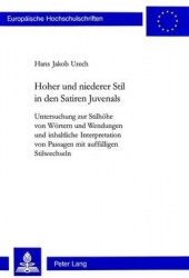 Hoher Und Niederer Stil in Den Satiren Juvenals - Untersuchung Zur Stilhoehe Von Woertern Und Wendungen Und Inhaltliche Interpre