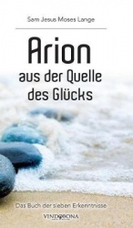Arion aus der Quelle des Gl�cks - Das Buch der sieben Erkenntnisse