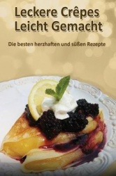 Leckere Crêpes - Leicht Gemacht - Die besten herzhaften und süßen Rezepte