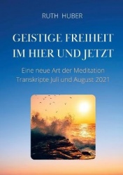 Geistige Freiheit im Hier und Jetzt - Eine neue Art der Meditation, Transkripte Juli und August 2021