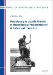 Heroisierung ALS Visuelle Rhetorik in Standbildern Der Fruhen Neuzeit in Italien Und Frankreich