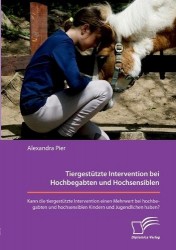 Tiergestützte Intervention bei Hochbegabten und Hochsensiblen. Kann die tiergestützte Intervention einen Mehrwert bei hochbegabt