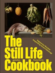 The Still Life Cookbook - Art, Appetite, and the Beauty of Everyday Things