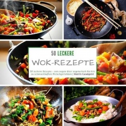 50 leckere Wok-Rezepte - 50 leckere Rezepte - von vegan uber vegetarisch bis hin zu schmackhaften Fleischgerichten