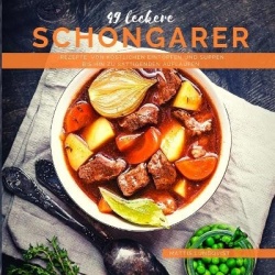49 leckere Schongarer-Rezepte - Von koestlichen Eintoepfen und Suppen bis hin zu sattigenden Auflaufen