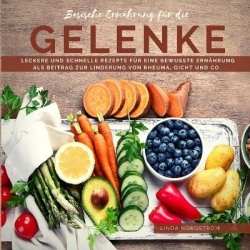 Basische Ernahrung fur die Gelenke - Leckere und schnelle Rezepte fur eine bewusste Ernahrung als Beitrag zur Linderung von Rheu