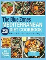 The Blue Zones Mediterranean Diet Cookbook - 250+ Best Kitchen Recipes From the Healthiest Lifestyle on the Planet for Living Lo