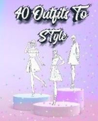 40 Outfits To Style - Create Your Fashion Style Workbook - Drawing Workbook for Teens and Adults - Fashion Design Drawings Outfi
