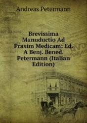 Brevissima Manuductio Ad Praxim Medicam: Ed. A Benj. Bened. Petermann (Italian Edition)