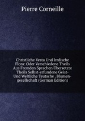 Christliche Vesta Und Irrdische Flora: Oder Verschiedene Theils Aus Fremden Sprachen bersetzte Theils Selbst-erfundene Geist- Un