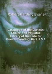 Catalogue of the Curious, Choice and Valuable Library of the Late Sir Francis Freeling, Bart. F.S.A.