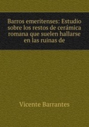 Barros emeritenses: Estudio sobre los restos de cermica romana que suelen hallarse en las ruinas de
