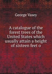 A catalogue of the forest trees of the United States which usually attain a height of sixteen feet o
