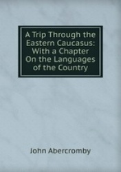 A Trip Through the Eastern Caucasus: With a Chapter On the Languages of the Country