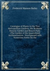 Catalogue of Plants in the Two Metropolitan Gardens, the Brisbane Botanic Garden and Bowen Park: (The Garden of the Queensland A