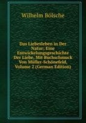 Das Liebesleben in Der Natur. Eine Entwickelungsgeschichte Der Liebe, Mit Buchschmuck Von Mller-Schnefeld. Folge 2